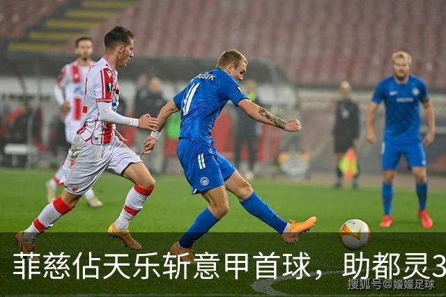 菲慈佔天乐斩意甲首球，助都灵3-2击败蒙扎取三连胜